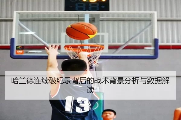 哈兰德连续破纪录背后的战术背景分析与数据解读