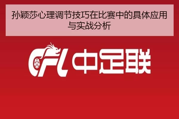 孙颖莎心理调节技巧在比赛中的具体应用与实战分析