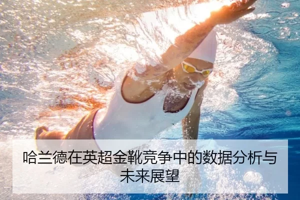 哈兰德在英超金靴竞争中的数据分析与未来展望